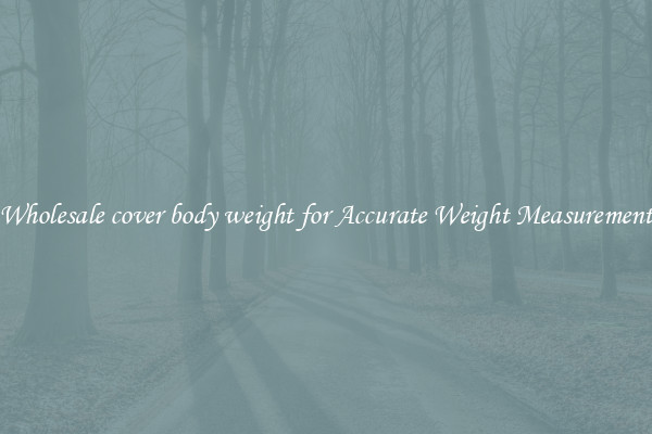 Wholesale cover body weight for Accurate Weight Measurement