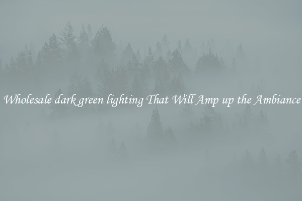 Wholesale dark green lighting That Will Amp up the Ambiance
