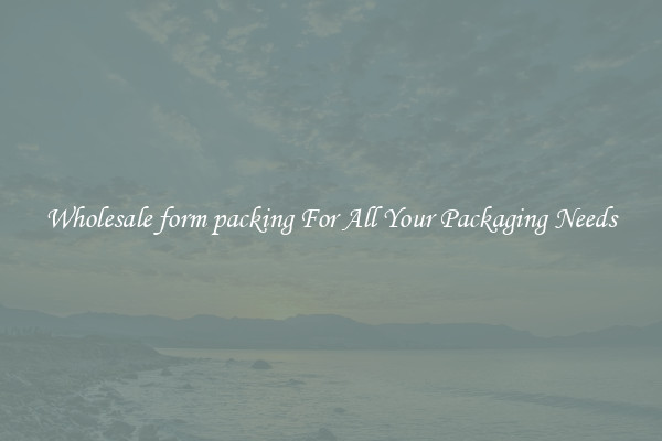 Wholesale form packing For All Your Packaging Needs