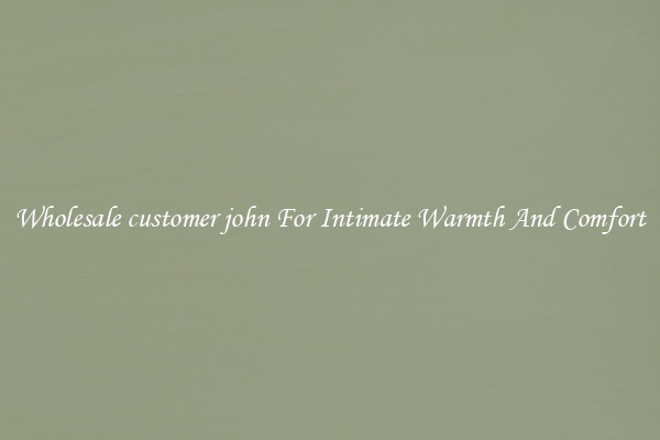Wholesale customer john For Intimate Warmth And Comfort