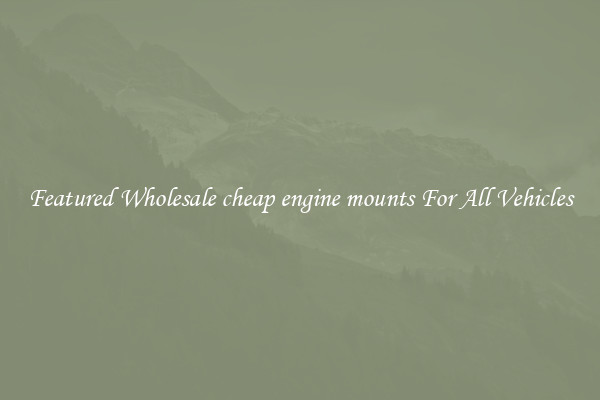 Featured Wholesale cheap engine mounts For All Vehicles