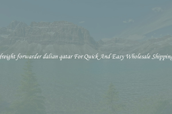 freight forwarder dalian qatar For Quick And Easy Wholesale Shipping