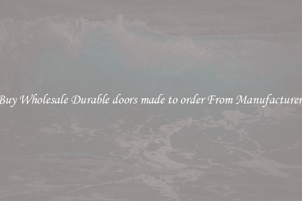 Buy Wholesale Durable doors made to order From Manufacturers