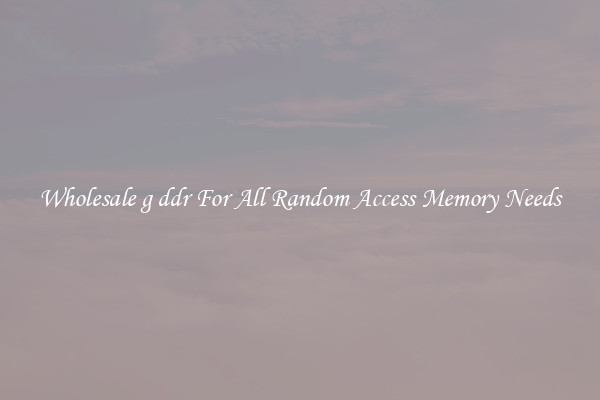 Wholesale g ddr For All Random Access Memory Needs