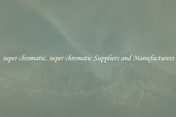 super chromatic, super chromatic Suppliers and Manufacturers