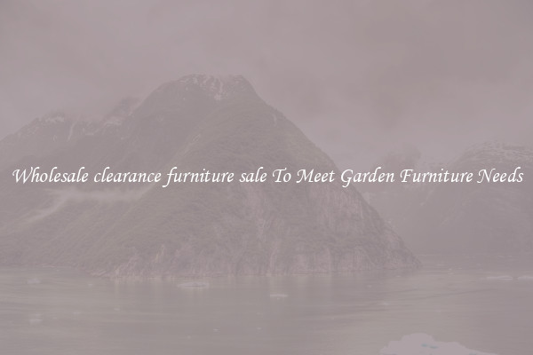 Wholesale clearance furniture sale To Meet Garden Furniture Needs