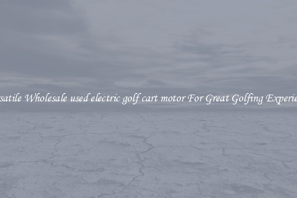 Versatile Wholesale used electric golf cart motor For Great Golfing Experience 