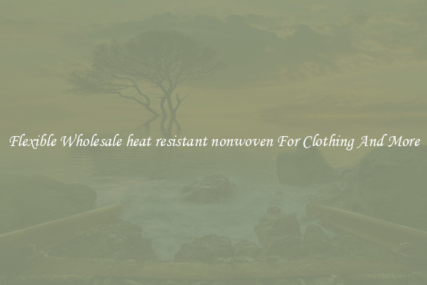Flexible Wholesale heat resistant nonwoven For Clothing And More