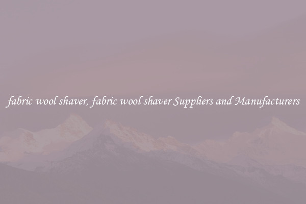 fabric wool shaver, fabric wool shaver Suppliers and Manufacturers