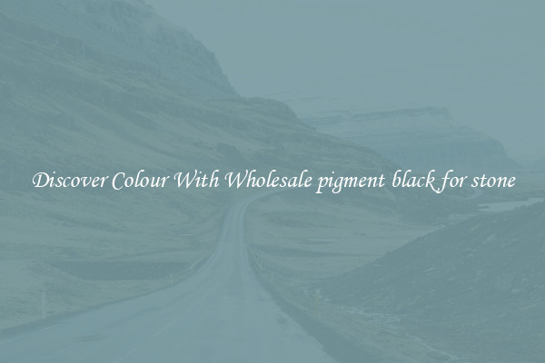 Discover Colour With Wholesale pigment black for stone