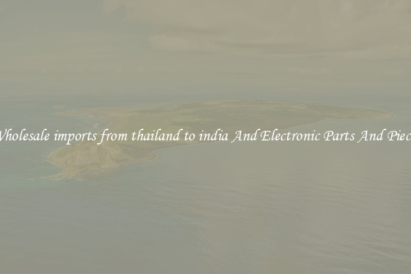 Wholesale imports from thailand to india And Electronic Parts And Pieces