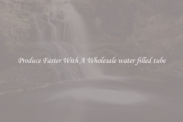 Produce Faster With A Wholesale water filled tube