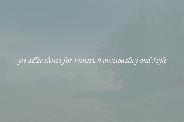 joe adler shorts for Fitness, Functionality and Style