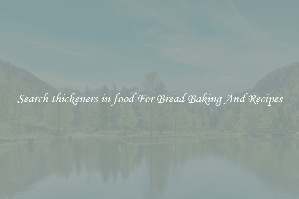 Search thickeners in food For Bread Baking And Recipes