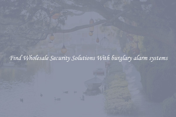 Find Wholesale Security Solutions With burglary alarm systems