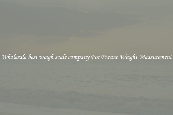 Wholesale best weigh scale company For Precise Weight Measurement