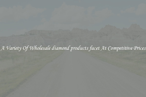 A Variety Of Wholesale diamond products facet At Competitive Prices