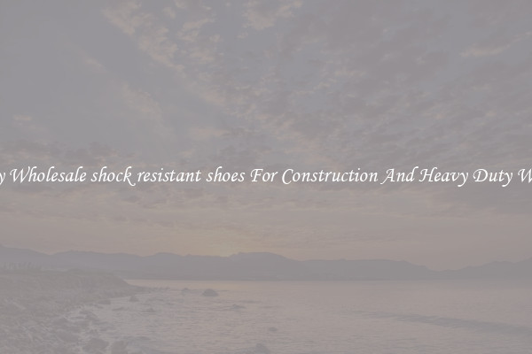 Buy Wholesale shock resistant shoes For Construction And Heavy Duty Work