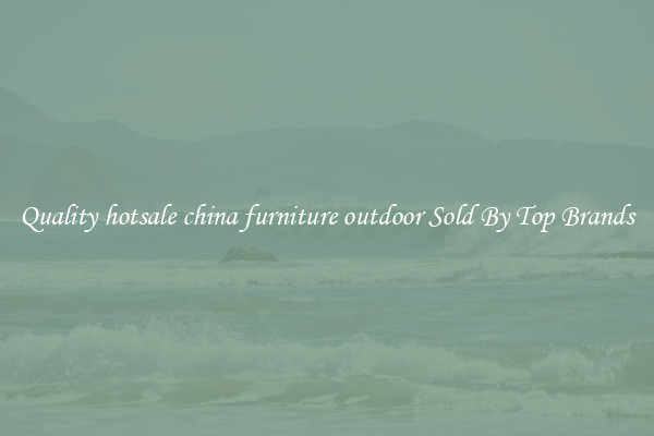 Quality hotsale china furniture outdoor Sold By Top Brands