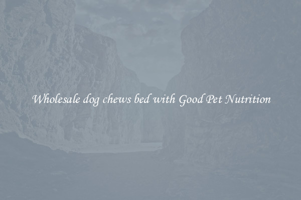 Wholesale dog chews bed with Good Pet Nutrition