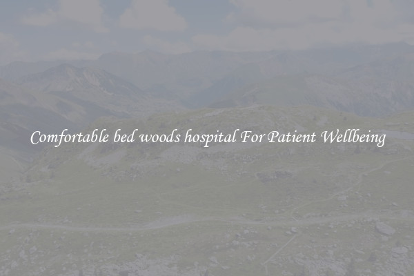 Comfortable bed woods hospital For Patient Wellbeing