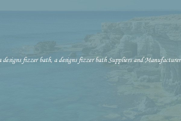 a designs fizzer bath, a designs fizzer bath Suppliers and Manufacturers