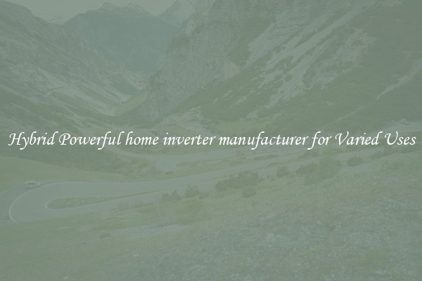 Hybrid Powerful home inverter manufacturer for Varied Uses