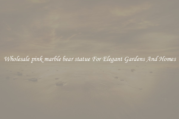 Wholesale pink marble bear statue For Elegant Gardens And Homes