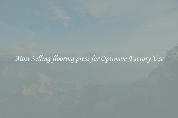 Most Selling flooring press for Optimum Factory Use