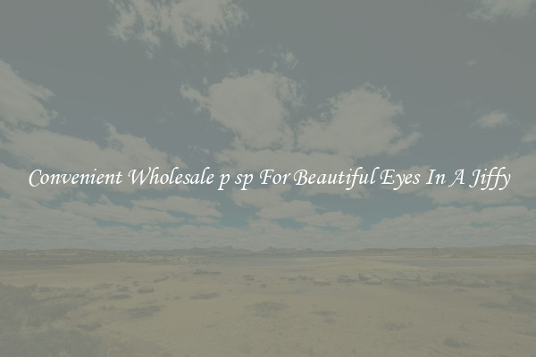 Convenient Wholesale p sp For Beautiful Eyes In A Jiffy
