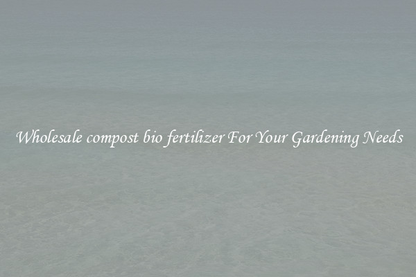 Wholesale compost bio fertilizer For Your Gardening Needs