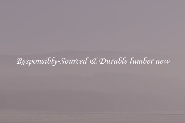 Responsibly-Sourced & Durable lumber new