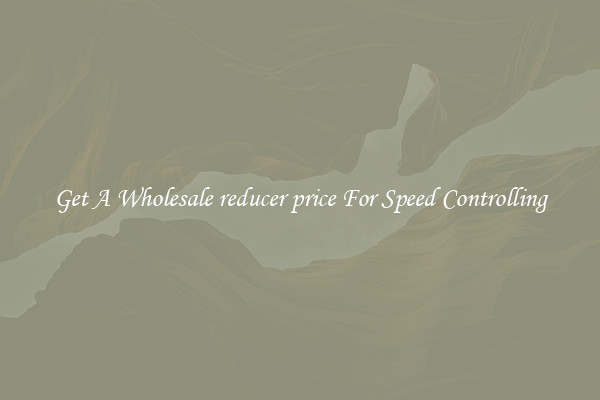 Get A Wholesale reducer price For Speed Controlling