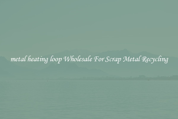 metal heating loop Wholesale For Scrap Metal Recycling