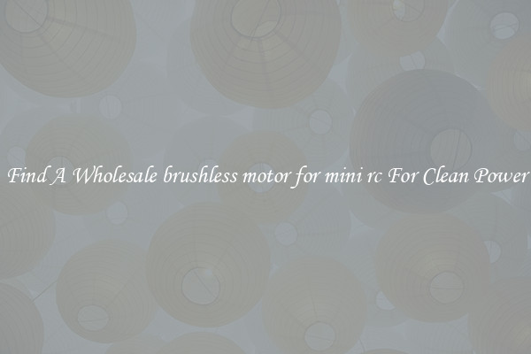 Find A Wholesale brushless motor for mini rc For Clean Power