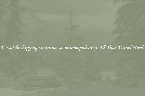 Versatile shipping container to minneapolis For All Your Varied Needs