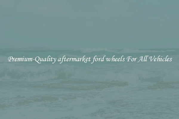 Premium-Quality aftermarket ford wheels For All Vehicles