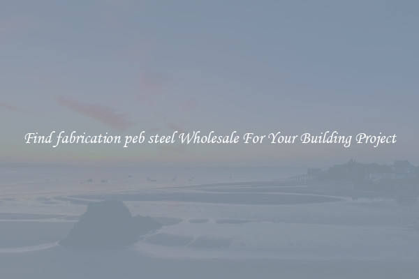 Find fabrication peb steel Wholesale For Your Building Project