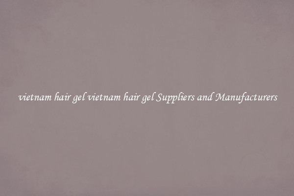 vietnam hair gel vietnam hair gel Suppliers and Manufacturers