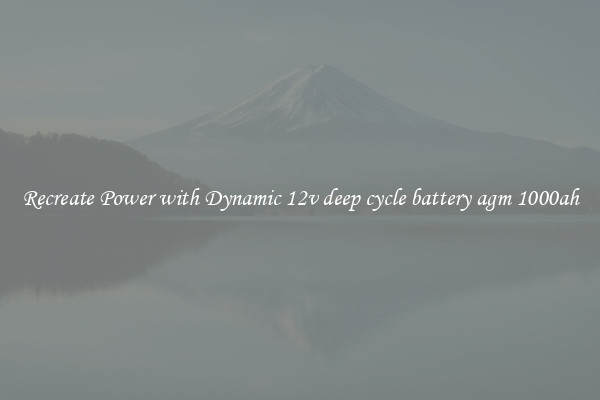 Recreate Power with Dynamic 12v deep cycle battery agm 1000ah