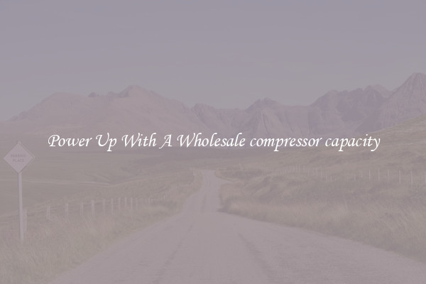 Power Up With A Wholesale compressor capacity