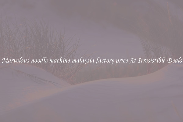 Marvelous noodle machine malaysia factory price At Irresistible Deals