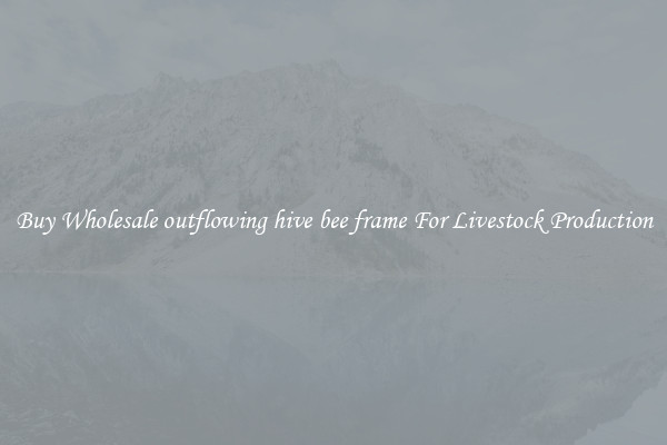 Buy Wholesale outflowing hive bee frame For Livestock Production