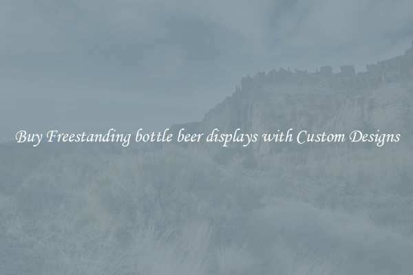 Buy Freestanding bottle beer displays with Custom Designs
