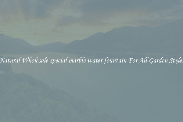 Natural Wholesale special marble water fountain For All Garden Styles