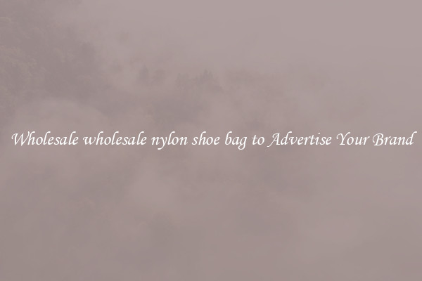 Wholesale wholesale nylon shoe bag to Advertise Your Brand