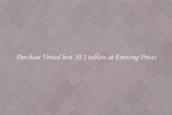 Purchase Vetted best 10.1 tablets at Enticing Prices