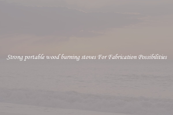 Strong portable wood burning stoves For Fabrication Possibilities