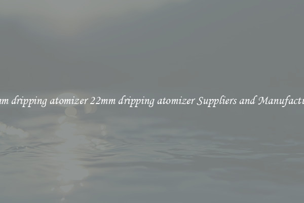 22mm dripping atomizer 22mm dripping atomizer Suppliers and Manufacturers