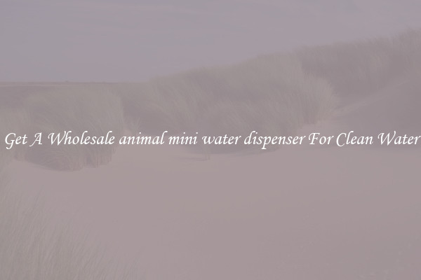 Get A Wholesale animal mini water dispenser For Clean Water